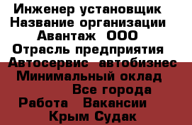 Инженер-установщик › Название организации ­ Авантаж, ООО › Отрасль предприятия ­ Автосервис, автобизнес › Минимальный оклад ­ 40 000 - Все города Работа » Вакансии   . Крым,Судак